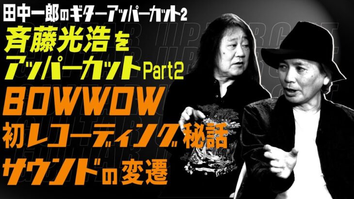 田中一郎のギターアッパーカット2。『斉藤光浩をアッパーカット！』Part2。BOWWOW初レコーディング秘話、BOWWOWのサウンドの変遷。