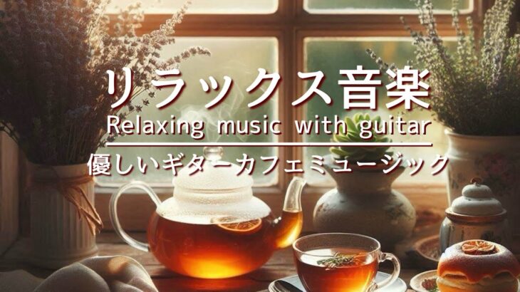 リラックス音楽・癒しBGM・優しいギターカフェミュージックでまったり時間。