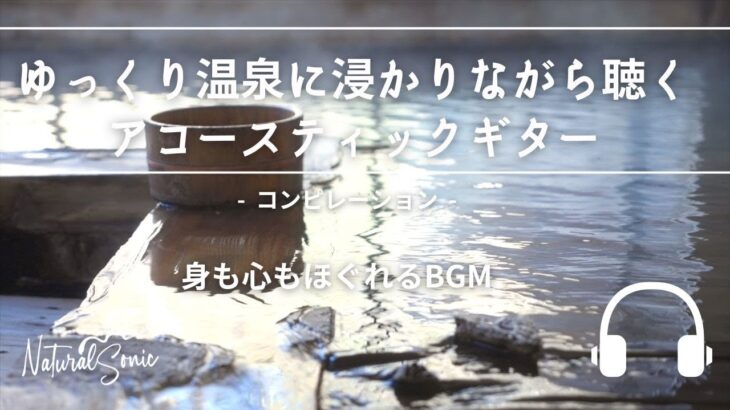 Natural Sonic「ゆっくり温泉に浸かりながら聴くアコースティックギター」-コンピレーション – 身も心もほぐれるBGM –