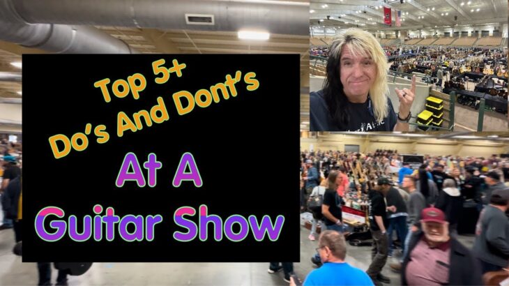 Top 5 + Do’s and Don’t s Of A Guitar Show.